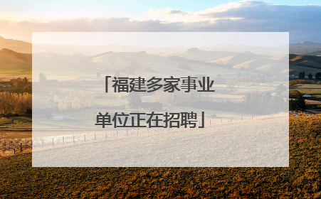福建多家事业单位正在招聘