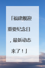 福建舰迎重要纪念日，最新动态来了！
