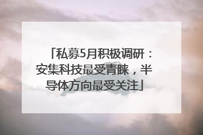私募5月积极调研：安集科技最受青睐，半导体方向最受关注