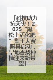 科技助力抗天灾！2025“黑松土活化肥”梨王大赛隰县启动，旱地香梨种植迎来新希望