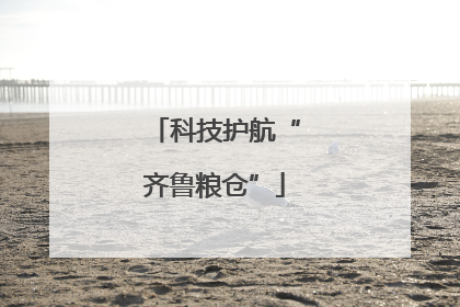 科技护航“齐鲁粮仓”