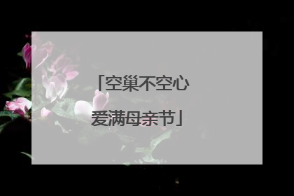 空巢不空心 爱满母亲节