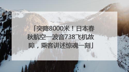 突降8000米！日本春秋航空一波音738飞机故障，乘客讲述惊魂一刻