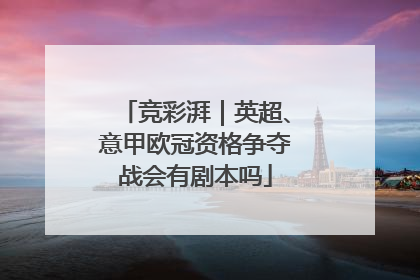 竞彩湃｜英超、意甲欧冠资格争夺战会有剧本吗