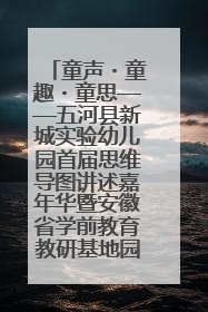 童声・童趣・童思——五河县新城实验幼儿园首届思维导图讲述嘉年华暨安徽省学前教育教研基地园项目阶段性成果展示活动