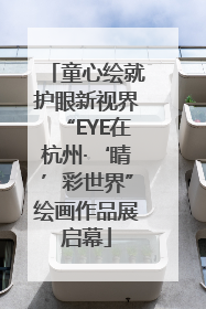 童心绘就护眼新视界“EYE在杭州·‘睛’彩世界”绘画作品展启幕