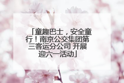 童趣巴士，安全童行！南京公交集团第三客运分公司 开展迎六一活动