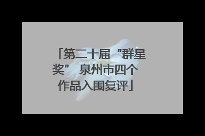 第二十届“群星奖” 泉州市四个作品入围复评