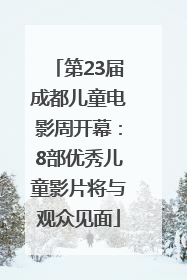 第23届成都儿童电影周开幕：8部优秀儿童影片将与观众见面