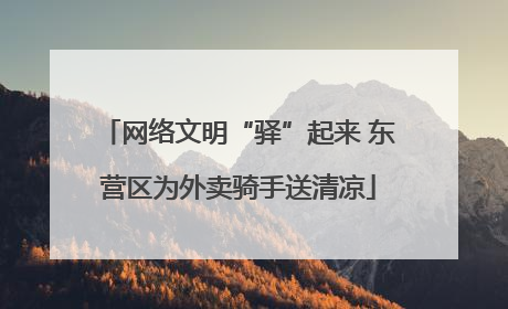 网络文明“驿”起来 东营区为外卖骑手送清凉