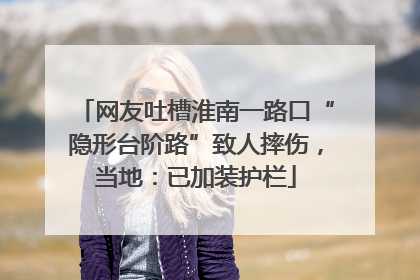 网友吐槽淮南一路口“隐形台阶路”致人摔伤，当地：已加装护栏