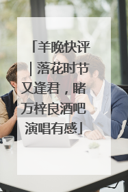羊晚快评｜落花时节又逢君，睹万梓良酒吧演唱有感