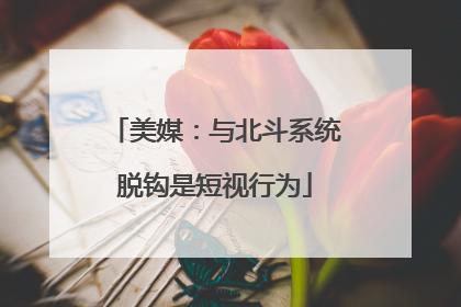 美媒：与北斗系统脱钩是短视行为