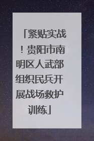 紧贴实战！贵阳市南明区人武部组织民兵开展战场救护训练