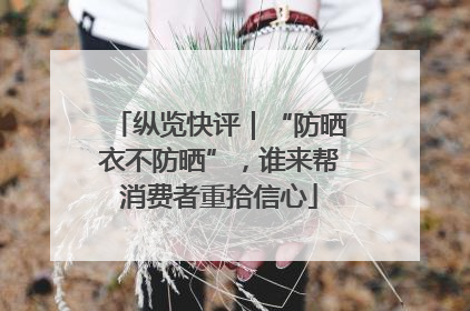纵览快评｜“防晒衣不防晒”，谁来帮消费者重拾信心