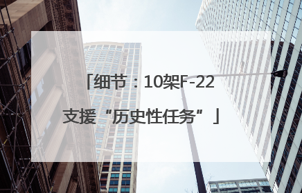 细节：10架F-22支援“历史性任务”