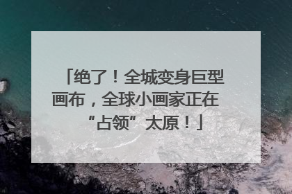 绝了！全城变身巨型画布，全球小画家正在“占领”太原！