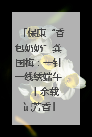 保康“香包奶奶”龚国梅：一针一线绣端午 三十余载记芳香