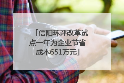 信阳环评改革试点一年为企业节省成本651万元