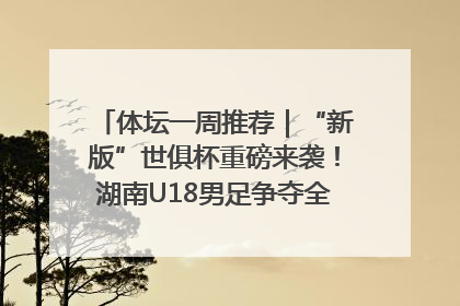 体坛一周推荐｜“新版”世俱杯重磅来袭！湖南U18男足争夺全运资格！郑钦文“草地”很忙……