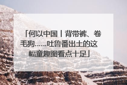 何以中国丨背带裤、卷毛狗……吐鲁番出土的这幅童趣图看点十足