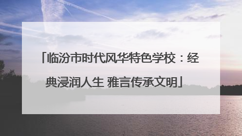 临汾市时代风华特色学校：经典浸润人生 雅言传承文明