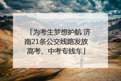为考生梦想护航 济南21条公交线路发放高考、中考专线车