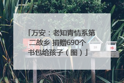 万安：老知青情系第二故乡 捐赠690个书包给孩子（图）
