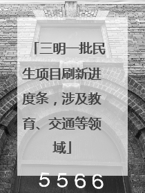 三明一批民生项目刷新进度条，涉及教育、交通等领域