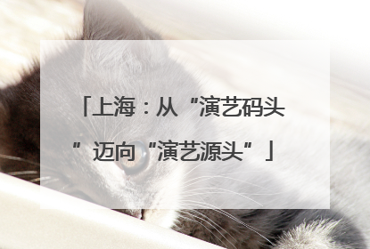 上海：从“演艺码头”迈向“演艺源头”