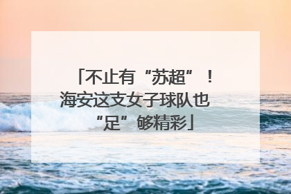 不止有“苏超”！海安这支女子球队也“足”够精彩