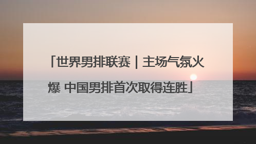 世界男排联赛｜主场气氛火爆 中国男排首次取得连胜