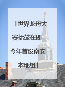 世界龙舟大赛擂鼓在即 今年首设南安本地组