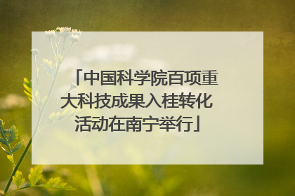 中国科学院百项重大科技成果入桂转化活动在南宁举行
