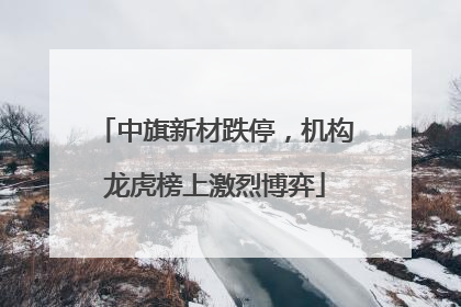 中旗新材跌停，机构龙虎榜上激烈博弈