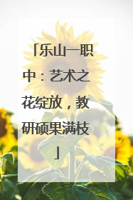 乐山一职中：艺术之花绽放，教研硕果满枝
