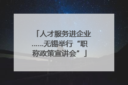 人才服务进企业……无锡举行“职称政策宣讲会”