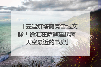 云端灯塔照亮雪域文脉！徐汇在萨迦建起离天空最近的书房