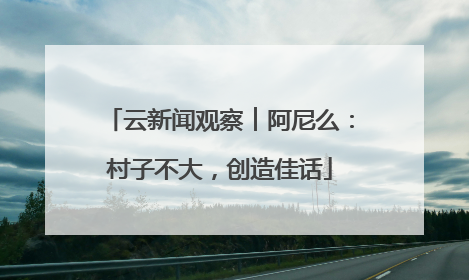 云新闻观察︱阿尼么：村子不大，创造佳话
