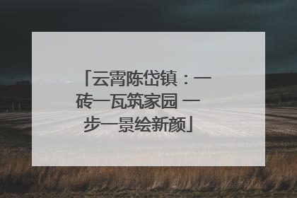 云霄陈岱镇：一砖一瓦筑家园 一步一景绘新颜