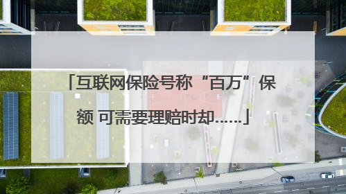 互联网保险号称“百万”保额 可需要理赔时却……