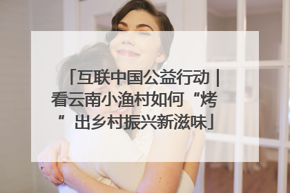 互联中国公益行动｜看云南小渔村如何“烤”出乡村振兴新滋味