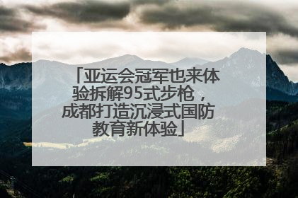 亚运会冠军也来体验拆解95式步枪，成都打造沉浸式国防教育新体验