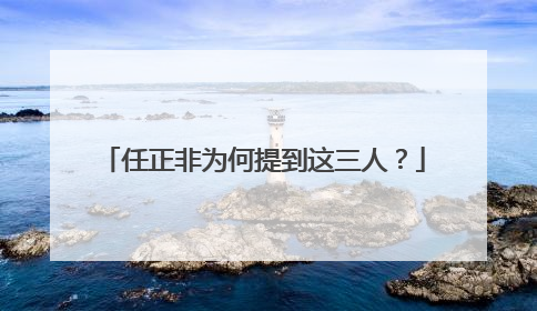任正非为何提到这三人？