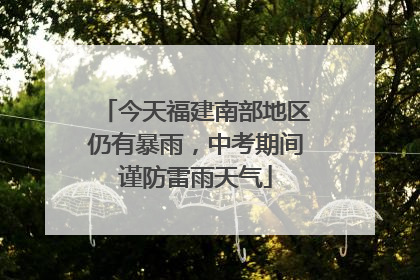 今天福建南部地区仍有暴雨，中考期间谨防雷雨天气