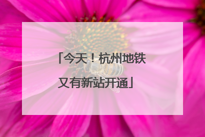 今天！杭州地铁又有新站开通