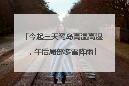 今起三天鹭岛高温高湿，午后局部多雷阵雨