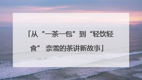 从“一茶一包”到“轻饮轻食” 奈雪的茶讲新故事