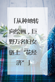 从种地转向绘画，巨野万名妇女链上“花经济”
