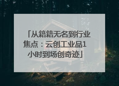 从籍籍无名到行业焦点：云创工业品1小时到场创奇迹